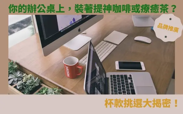 你的辦公桌上,裝著提神咖啡或療癒茶?杯款挑選大揭密!